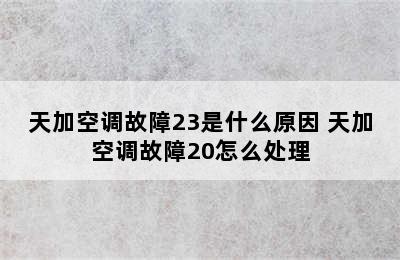 天加空调故障23是什么原因 天加空调故障20怎么处理